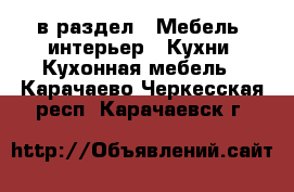  в раздел : Мебель, интерьер » Кухни. Кухонная мебель . Карачаево-Черкесская респ.,Карачаевск г.